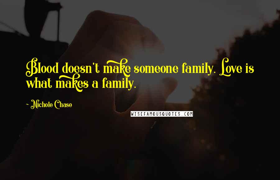 Nichole Chase Quotes: Blood doesn't make someone family. Love is what makes a family.