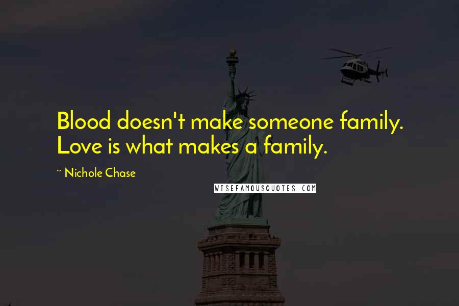 Nichole Chase Quotes: Blood doesn't make someone family. Love is what makes a family.