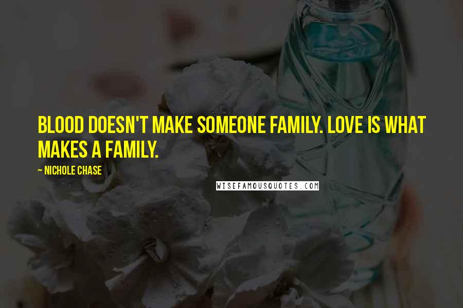 Nichole Chase Quotes: Blood doesn't make someone family. Love is what makes a family.