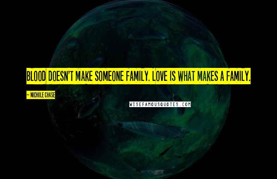 Nichole Chase Quotes: Blood doesn't make someone family. Love is what makes a family.
