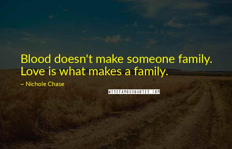 Nichole Chase Quotes: Blood doesn't make someone family. Love is what makes a family.