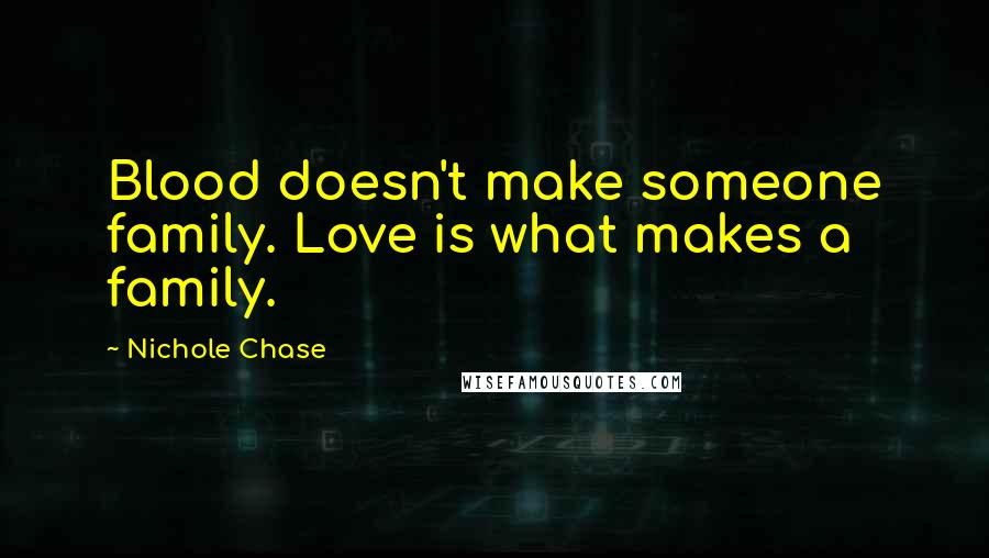 Nichole Chase Quotes: Blood doesn't make someone family. Love is what makes a family.