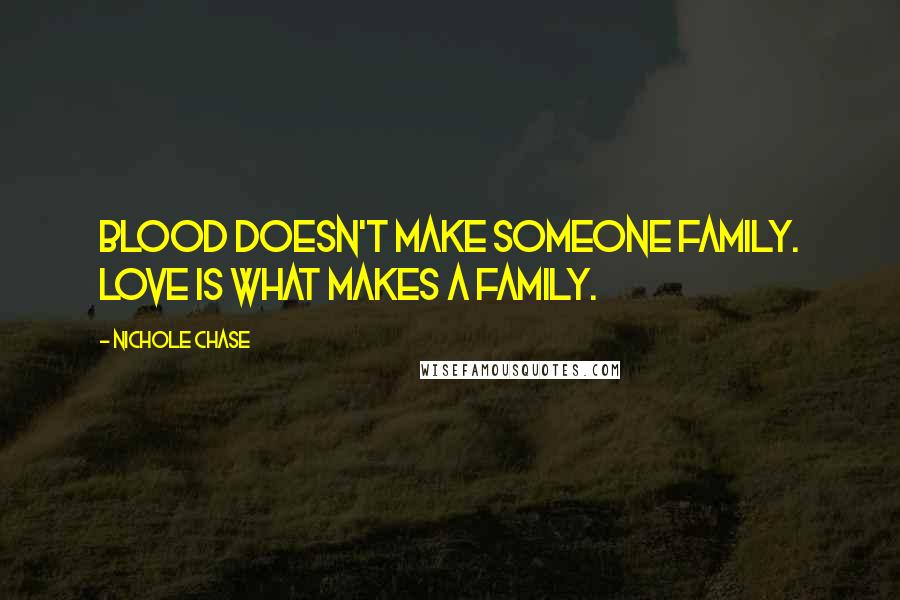 Nichole Chase Quotes: Blood doesn't make someone family. Love is what makes a family.