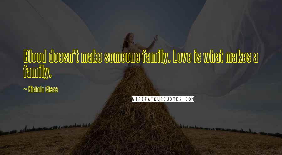 Nichole Chase Quotes: Blood doesn't make someone family. Love is what makes a family.