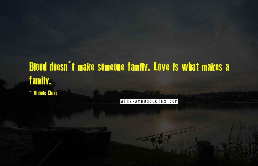 Nichole Chase Quotes: Blood doesn't make someone family. Love is what makes a family.