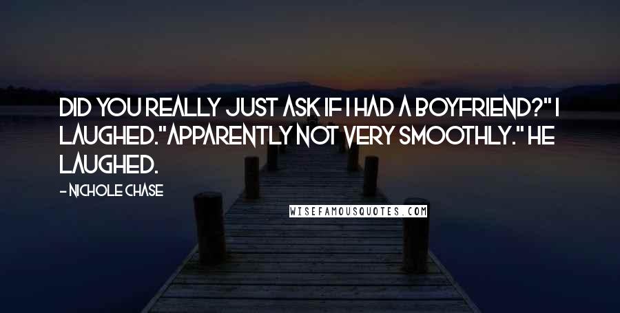 Nichole Chase Quotes: Did you really just ask if I had a boyfriend?" I laughed."Apparently not very smoothly." He laughed.