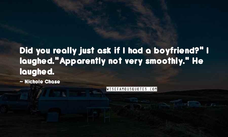 Nichole Chase Quotes: Did you really just ask if I had a boyfriend?" I laughed."Apparently not very smoothly." He laughed.