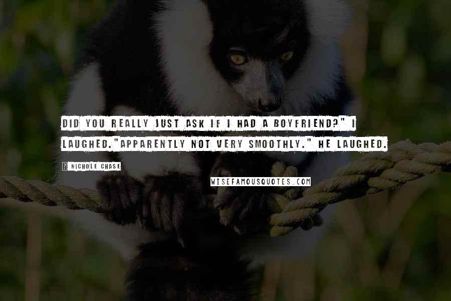 Nichole Chase Quotes: Did you really just ask if I had a boyfriend?" I laughed."Apparently not very smoothly." He laughed.