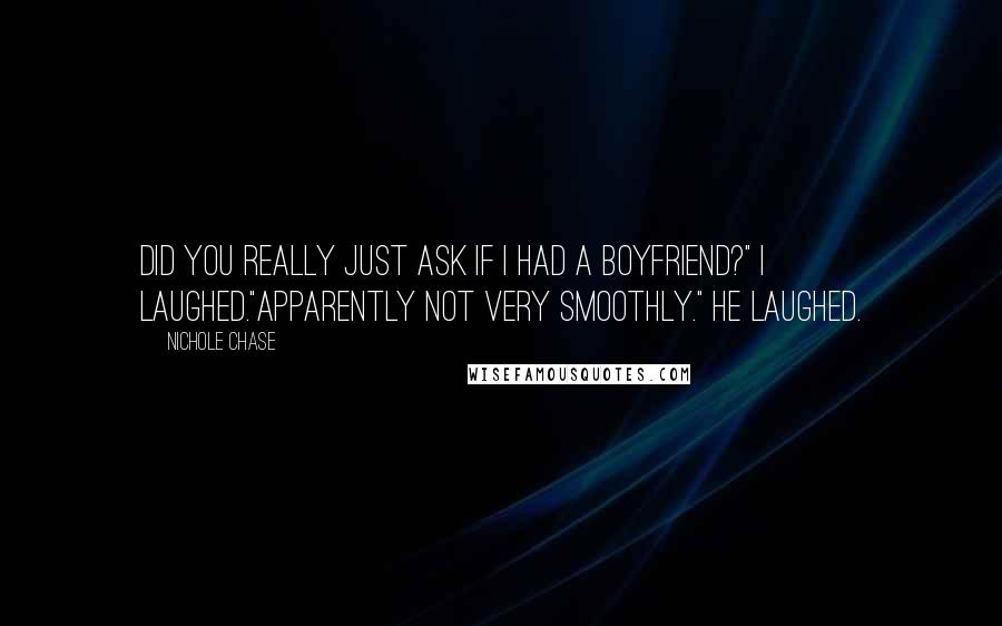 Nichole Chase Quotes: Did you really just ask if I had a boyfriend?" I laughed."Apparently not very smoothly." He laughed.