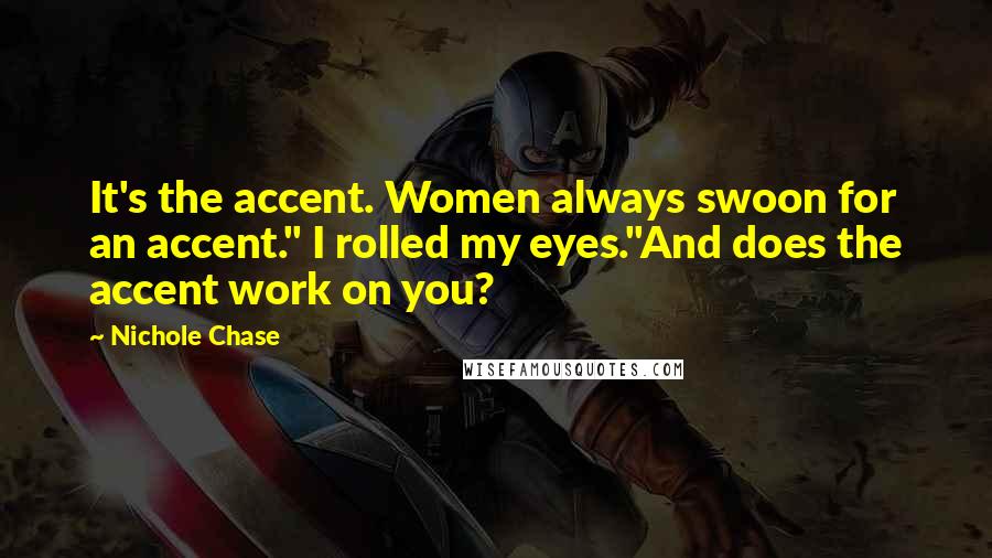 Nichole Chase Quotes: It's the accent. Women always swoon for an accent." I rolled my eyes."And does the accent work on you?
