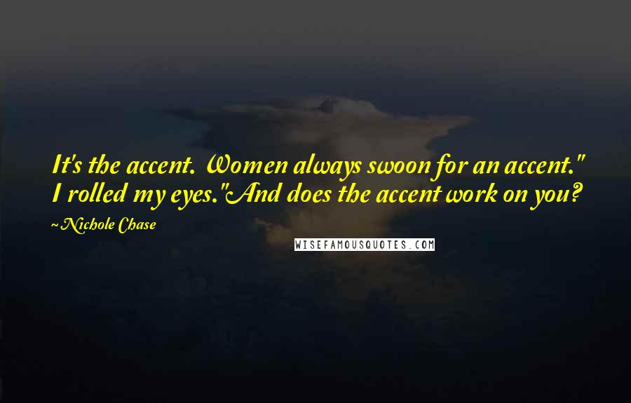 Nichole Chase Quotes: It's the accent. Women always swoon for an accent." I rolled my eyes."And does the accent work on you?