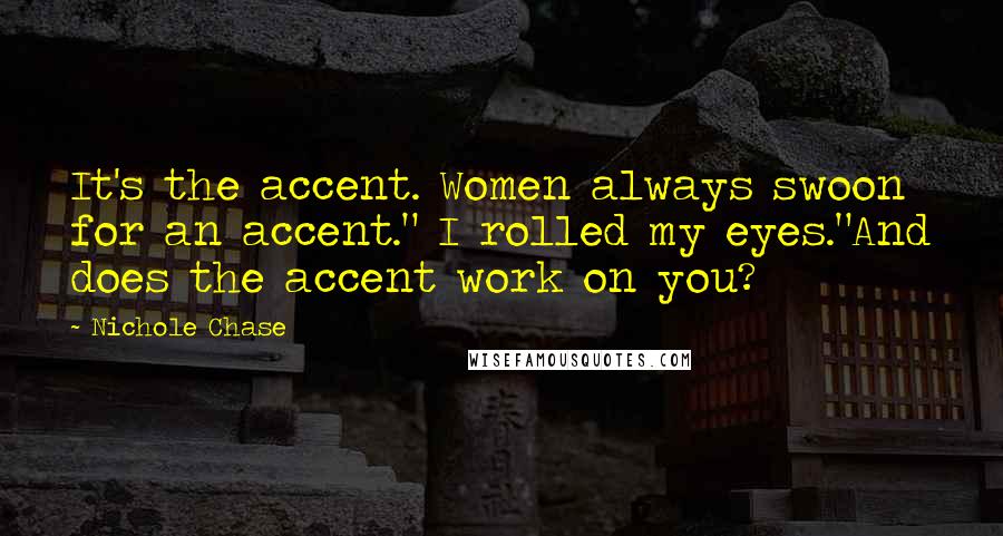 Nichole Chase Quotes: It's the accent. Women always swoon for an accent." I rolled my eyes."And does the accent work on you?
