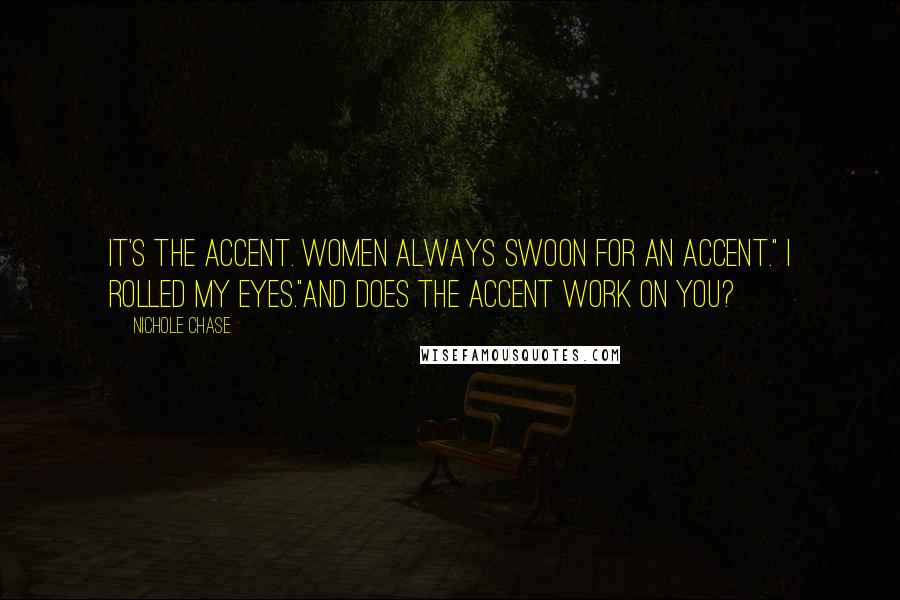 Nichole Chase Quotes: It's the accent. Women always swoon for an accent." I rolled my eyes."And does the accent work on you?