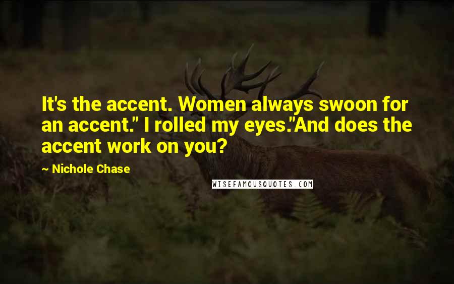 Nichole Chase Quotes: It's the accent. Women always swoon for an accent." I rolled my eyes."And does the accent work on you?