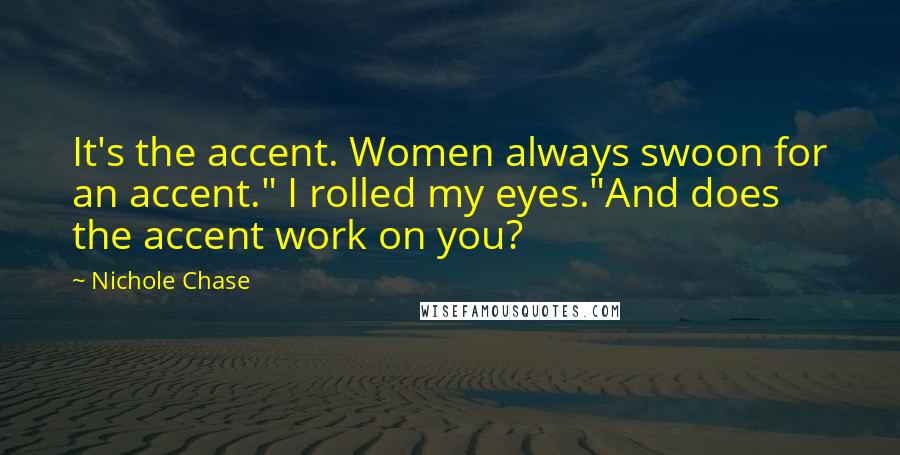 Nichole Chase Quotes: It's the accent. Women always swoon for an accent." I rolled my eyes."And does the accent work on you?