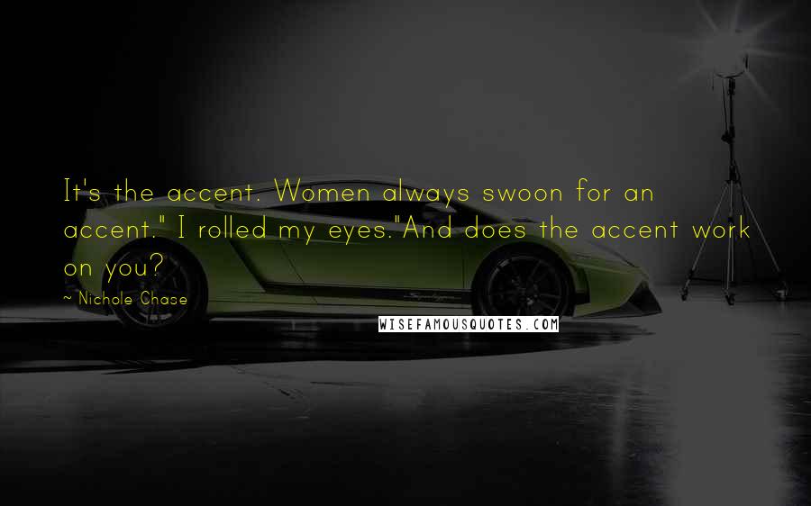 Nichole Chase Quotes: It's the accent. Women always swoon for an accent." I rolled my eyes."And does the accent work on you?
