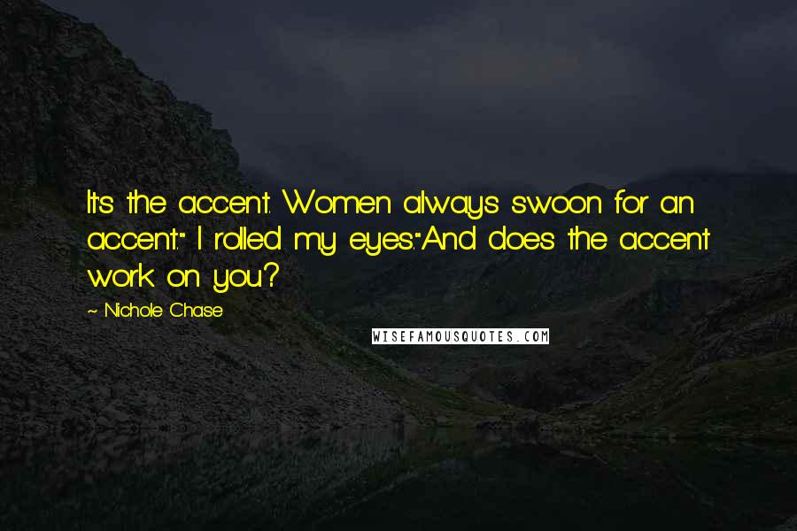 Nichole Chase Quotes: It's the accent. Women always swoon for an accent." I rolled my eyes."And does the accent work on you?