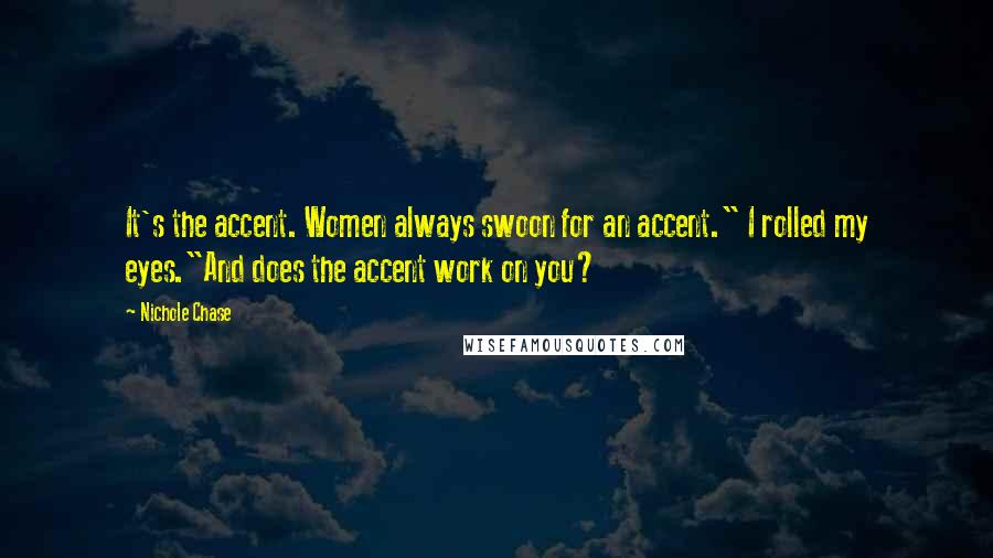 Nichole Chase Quotes: It's the accent. Women always swoon for an accent." I rolled my eyes."And does the accent work on you?