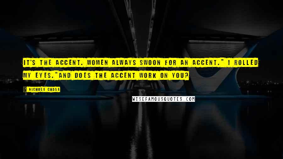 Nichole Chase Quotes: It's the accent. Women always swoon for an accent." I rolled my eyes."And does the accent work on you?