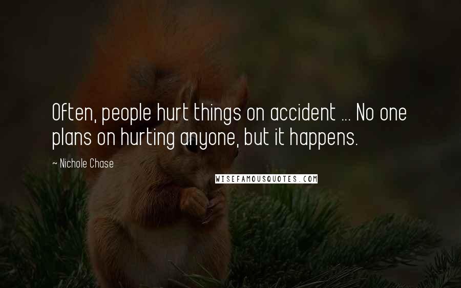 Nichole Chase Quotes: Often, people hurt things on accident ... No one plans on hurting anyone, but it happens.