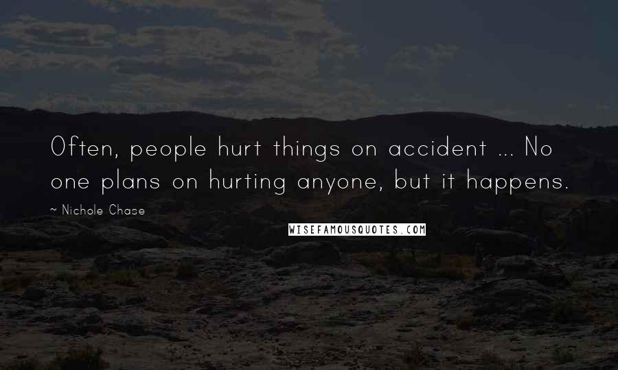 Nichole Chase Quotes: Often, people hurt things on accident ... No one plans on hurting anyone, but it happens.