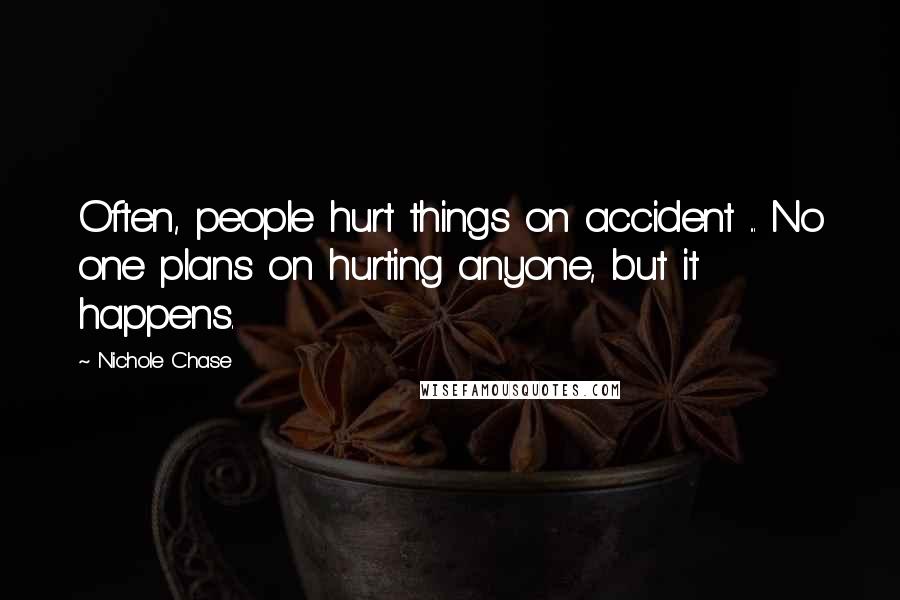 Nichole Chase Quotes: Often, people hurt things on accident ... No one plans on hurting anyone, but it happens.