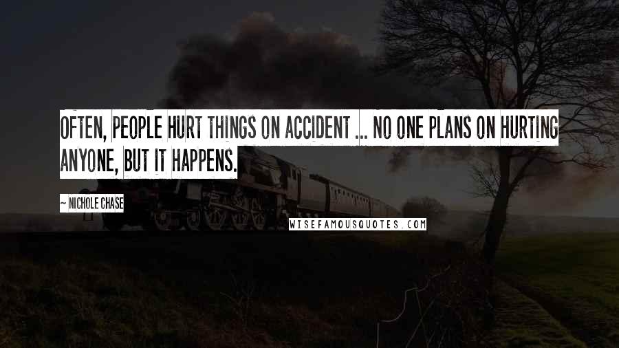 Nichole Chase Quotes: Often, people hurt things on accident ... No one plans on hurting anyone, but it happens.