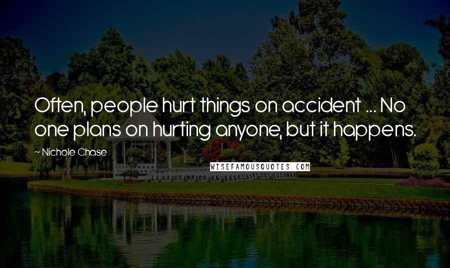 Nichole Chase Quotes: Often, people hurt things on accident ... No one plans on hurting anyone, but it happens.