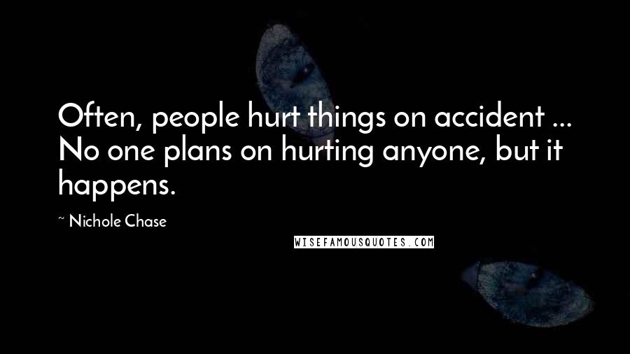 Nichole Chase Quotes: Often, people hurt things on accident ... No one plans on hurting anyone, but it happens.