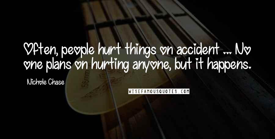 Nichole Chase Quotes: Often, people hurt things on accident ... No one plans on hurting anyone, but it happens.
