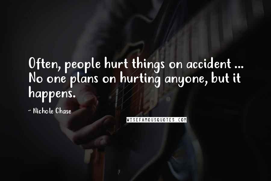 Nichole Chase Quotes: Often, people hurt things on accident ... No one plans on hurting anyone, but it happens.