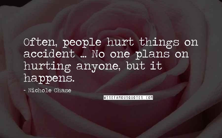 Nichole Chase Quotes: Often, people hurt things on accident ... No one plans on hurting anyone, but it happens.