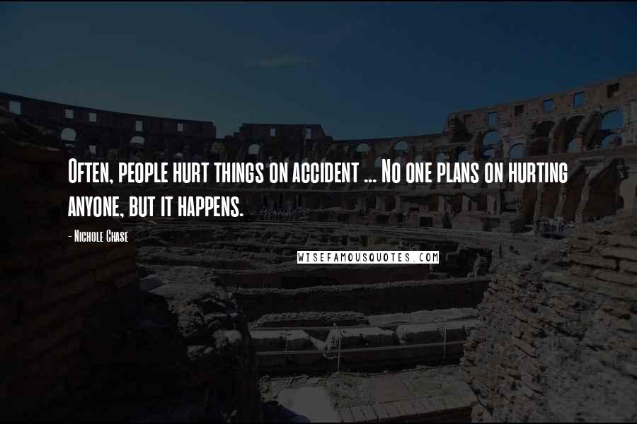 Nichole Chase Quotes: Often, people hurt things on accident ... No one plans on hurting anyone, but it happens.