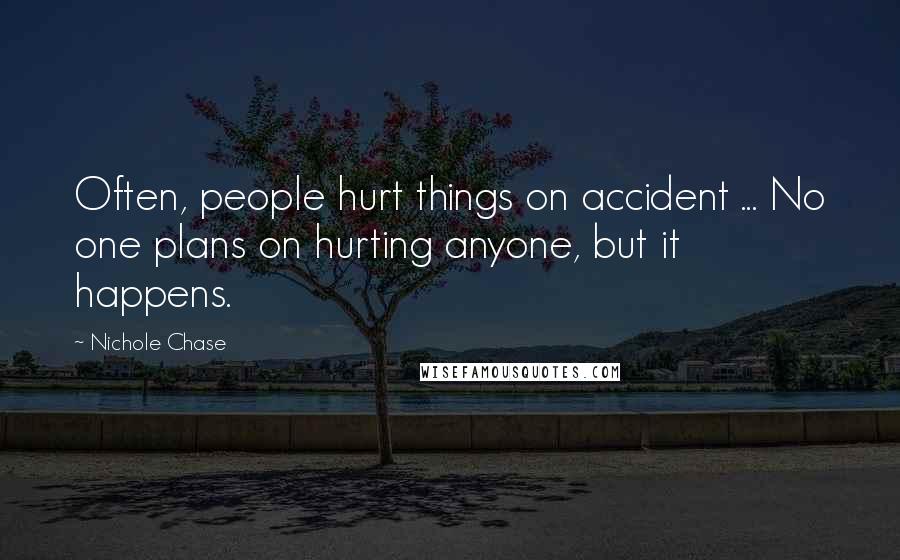 Nichole Chase Quotes: Often, people hurt things on accident ... No one plans on hurting anyone, but it happens.