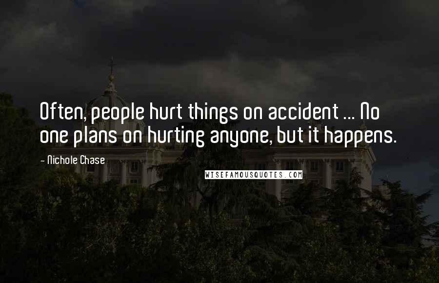 Nichole Chase Quotes: Often, people hurt things on accident ... No one plans on hurting anyone, but it happens.