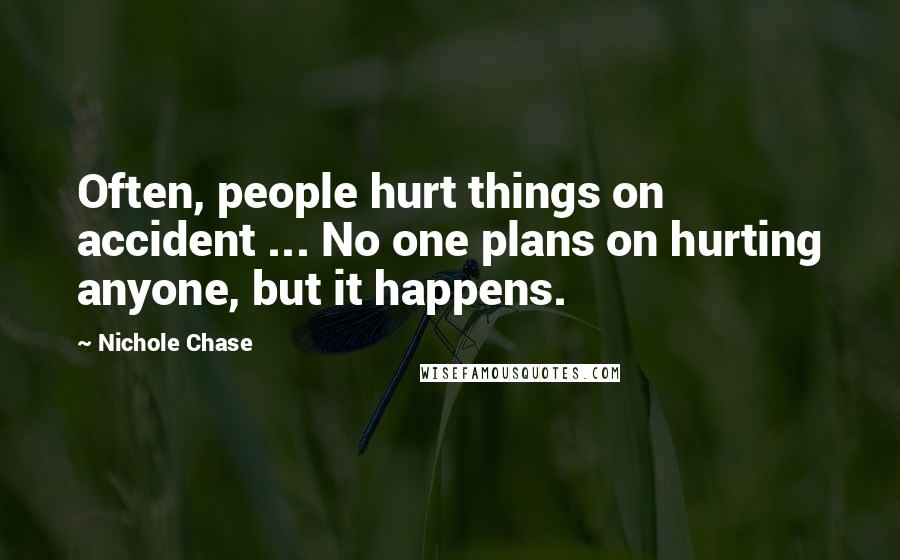 Nichole Chase Quotes: Often, people hurt things on accident ... No one plans on hurting anyone, but it happens.