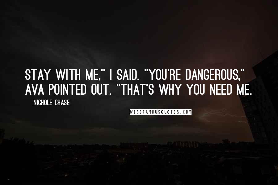 Nichole Chase Quotes: Stay with me," I said. "You're dangerous," Ava pointed out. "That's why you need me.