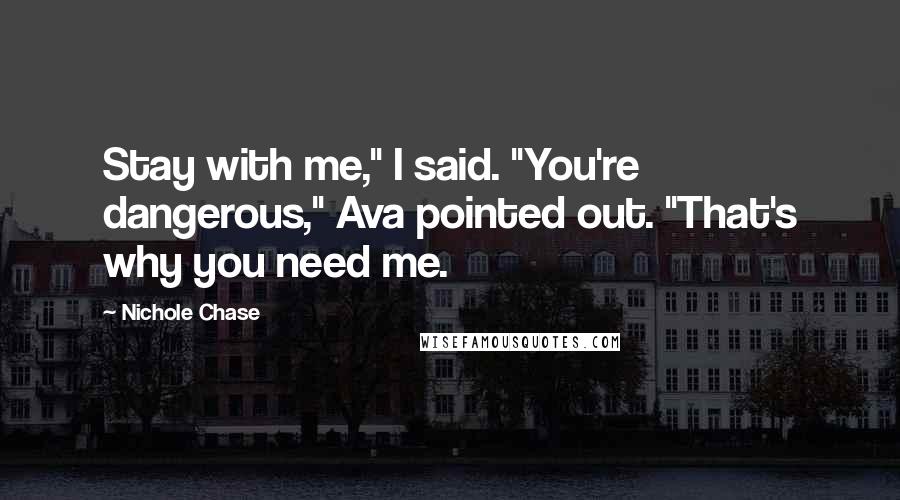 Nichole Chase Quotes: Stay with me," I said. "You're dangerous," Ava pointed out. "That's why you need me.