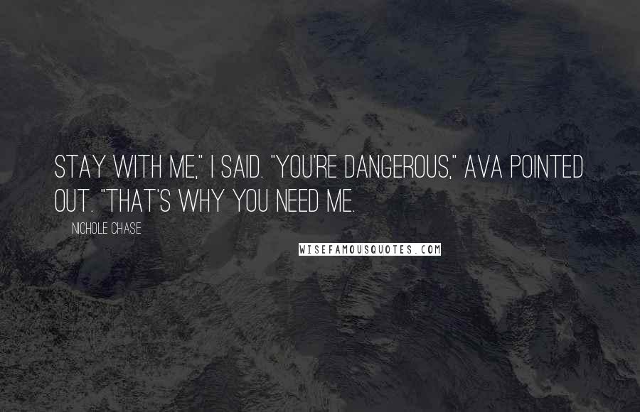 Nichole Chase Quotes: Stay with me," I said. "You're dangerous," Ava pointed out. "That's why you need me.