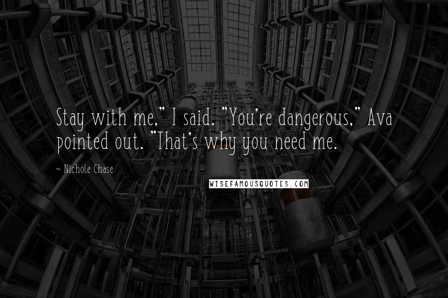 Nichole Chase Quotes: Stay with me," I said. "You're dangerous," Ava pointed out. "That's why you need me.