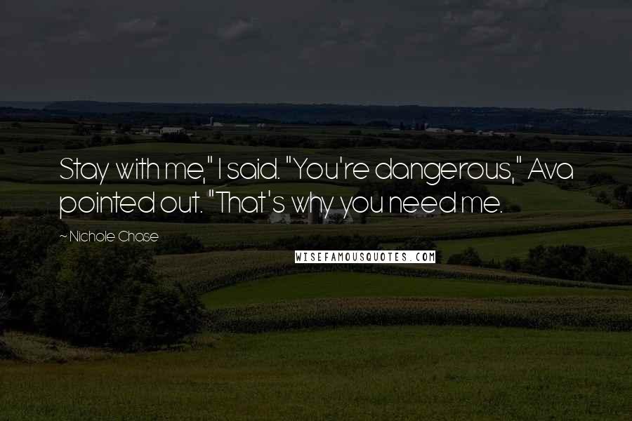 Nichole Chase Quotes: Stay with me," I said. "You're dangerous," Ava pointed out. "That's why you need me.