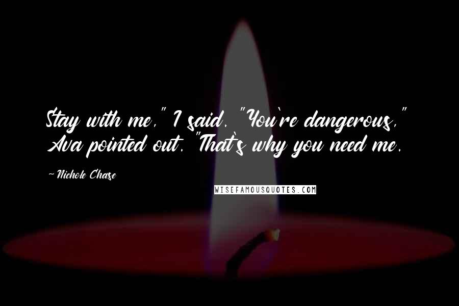 Nichole Chase Quotes: Stay with me," I said. "You're dangerous," Ava pointed out. "That's why you need me.
