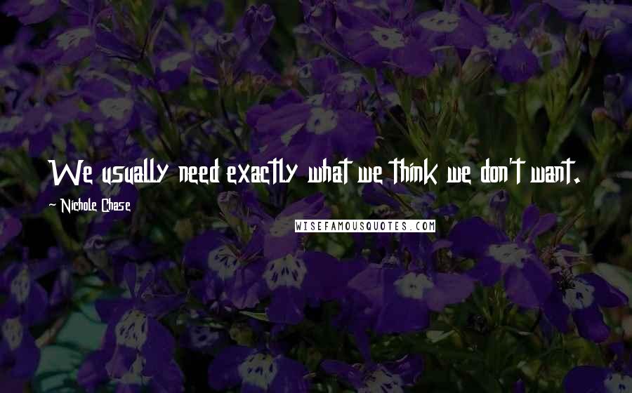 Nichole Chase Quotes: We usually need exactly what we think we don't want.
