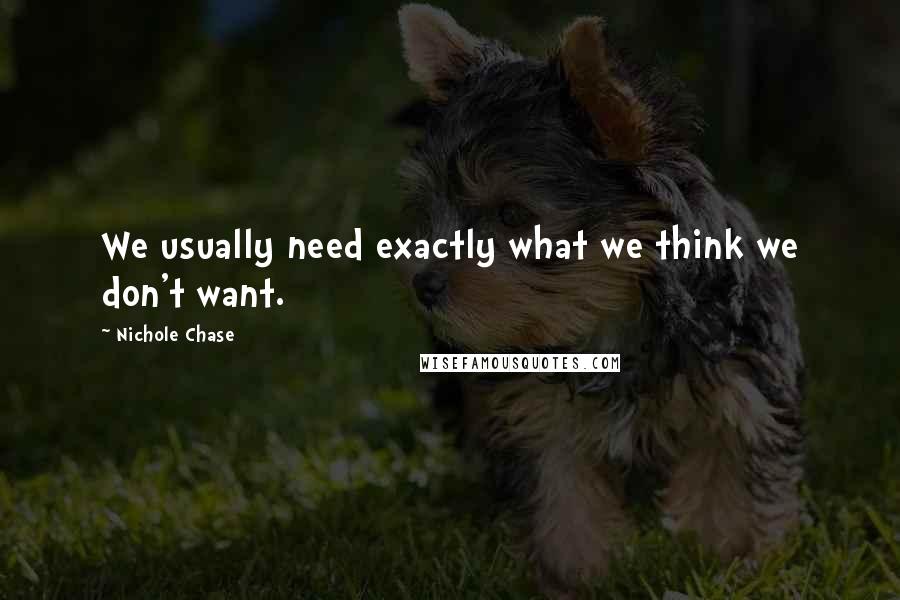 Nichole Chase Quotes: We usually need exactly what we think we don't want.