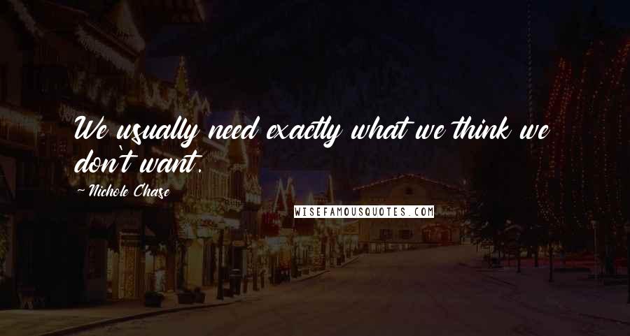 Nichole Chase Quotes: We usually need exactly what we think we don't want.