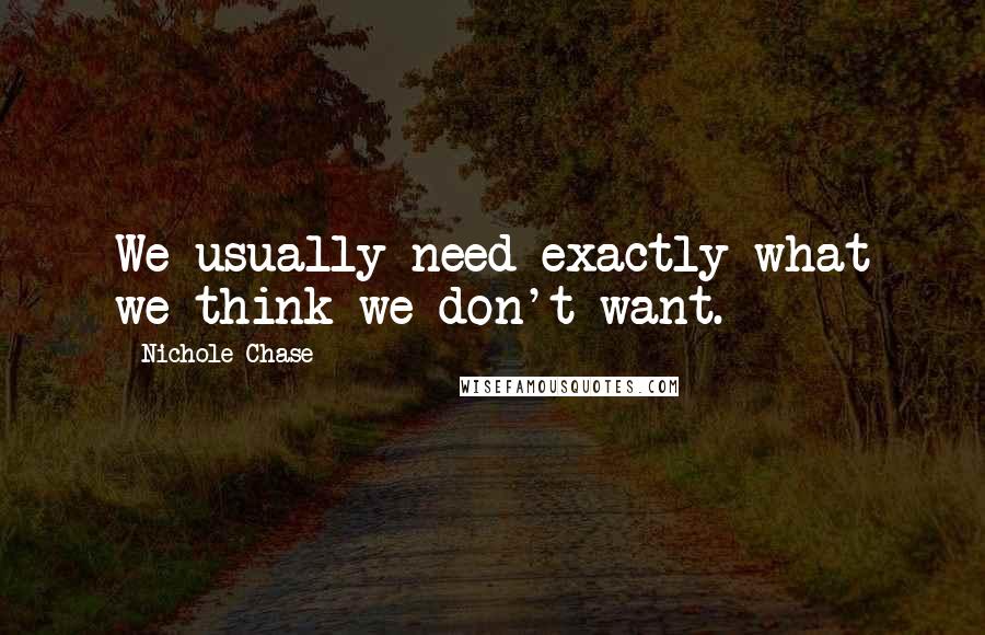 Nichole Chase Quotes: We usually need exactly what we think we don't want.