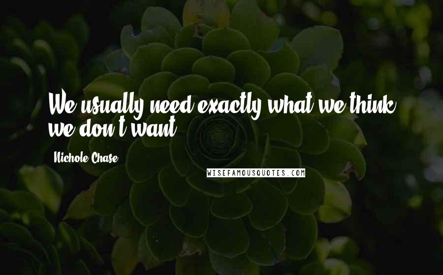 Nichole Chase Quotes: We usually need exactly what we think we don't want.