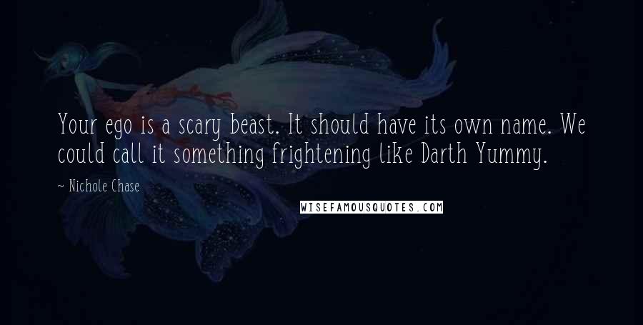 Nichole Chase Quotes: Your ego is a scary beast. It should have its own name. We could call it something frightening like Darth Yummy.