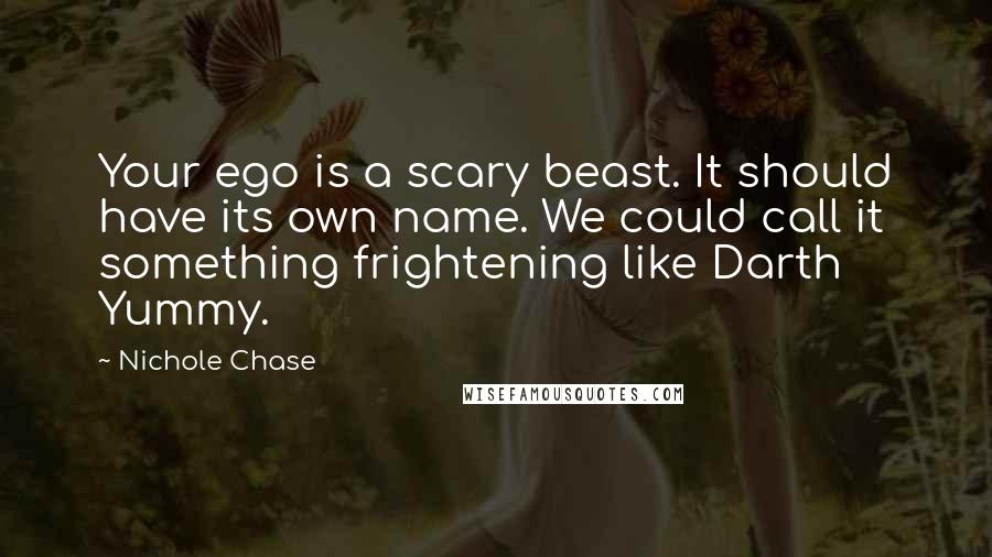 Nichole Chase Quotes: Your ego is a scary beast. It should have its own name. We could call it something frightening like Darth Yummy.