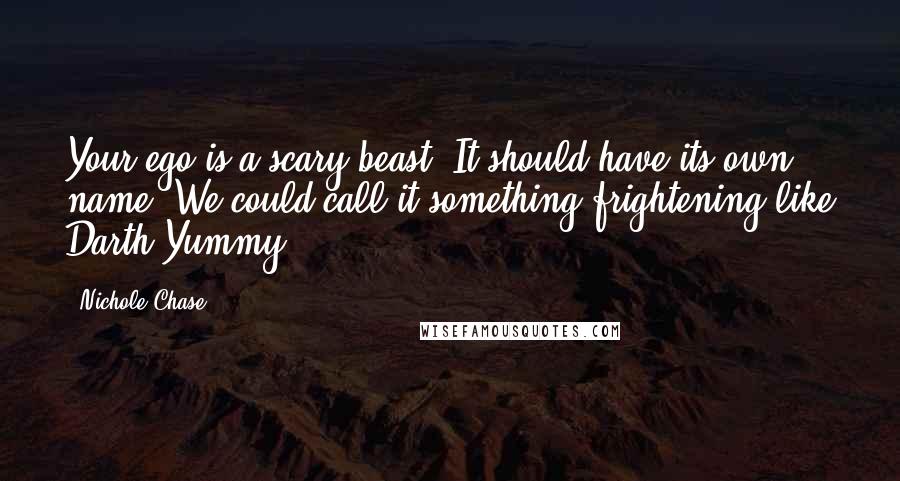 Nichole Chase Quotes: Your ego is a scary beast. It should have its own name. We could call it something frightening like Darth Yummy.